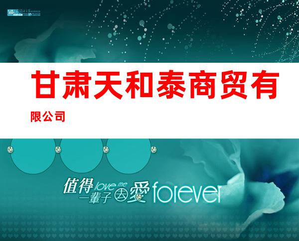 甘肃天和泰商贸有限公司