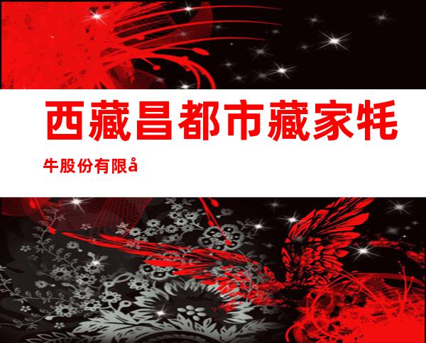 西藏昌都市藏家牦牛股份有限公司